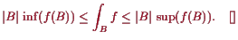 \bgroup\color{proclaim}$\displaystyle \vert B\vert  \inf(f(B)) \leq \int_B f \leq \vert B\vert  \sup(f(B)).{\rm\quad[]}
$\egroup