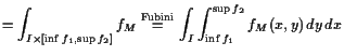 $\displaystyle = \int_{I\times [\inf f_1,\sup f_2]} f_M \overset{\text{Fubini}}{=} \int_I \int_{\inf f_1}^{\sup f_2}f_M(x,y) dy dx$