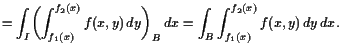 $\displaystyle = \int_I \biggl(\int_{f_1(x)}^{f_2(x)} f(x,y) dy\biggr)_B dx = \int_B \int_{f_1(x)}^{f_2(x)} f(x,y) dy dx.$