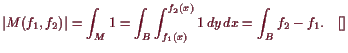 \bgroup\color{demo}$\displaystyle \vert M(f_1,f_2)\vert = \int_M 1
= \int_B \int_{f_1(x)}^{f_2(x)} 1 dy dx= \int_B f_2-f_1. {\rm\quad[]}
$\egroup