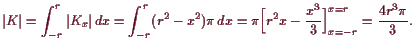 \bgroup\color{demo}$\displaystyle \vert K\vert = \int_{-r}^r \vert K_x\vert dx ...
... \pi\Bigl[r^2 x -\frac{x^3}3 \Bigr]_{x=-r}^{x=r} = \frac{4 r^3 \pi}{3}.
$\egroup