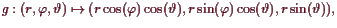 \bgroup\color{demo}$\displaystyle g:(r,\varphi ,\th ) \mapsto (r\cos(\varphi )\cos(\th ),r\sin(\varphi )\cos(\th ),r\sin(\th )),
$\egroup