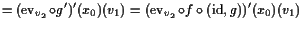 $\displaystyle = (\operatorname{ev}_{v_2}\o g')'(x_0)(v_1) = (\operatorname{ev}_{v_2}\o f\o (\operatorname{id},g))'(x_0)(v_1)$