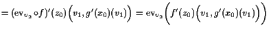 $\displaystyle = (\operatorname{ev}_{v_2}\o f)'(z_0)\Bigl(v_1,g'(x_0)(v_1)\Bigr) = \operatorname{ev}_{v_2}\biggl(f'(z_0)\Bigl(v_1,g'(x_0)(v_1)\Bigr)\biggr)$