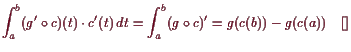 \bgroup\color{demo}$\displaystyle \int_a^b (g'\o c)(t)\cdot c'(t)  dt =
\int_a^b (g\o c)' = g(c(b)) - g(c(a)){\rm\quad[]}
$\egroup