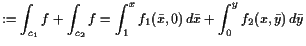 $\displaystyle := \int_{c_1} f + \int_{c_2} f = \int_1^x f_1(\bar x,0) d\bar x+\int_0^y f_2(x,\bar y) d\bar y$