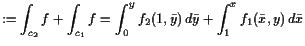 $\displaystyle := \int_{c_2} f + \int_{c_1} f = \int_0^y f_2(1,\bar y) d\bar y + \int_1^x f_1(\bar x,y) d\bar x$