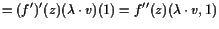 $\displaystyle = (f')'(z)(\lambda \cdot v)(1) = f''(z)(\lambda \cdot v,1)$