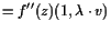 $\displaystyle = f''(z)(1,\lambda \cdot v)$