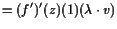 $\displaystyle = (f')'(z)(1)(\lambda \cdot v)$