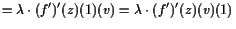 $\displaystyle = \lambda \cdot (f')'(z)(1)(v) = \lambda \cdot (f')'(z)(v)(1)$