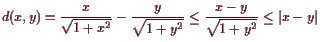 \bgroup\color{demo}$\displaystyle d(x,y)=\frac{x}{\sqrt{1+x^2}}-\frac{y}{\sqrt{1+y^2}}\leq \frac{x-y}{\sqrt{1+y^2}}\leq \vert x-y\vert
$\egroup