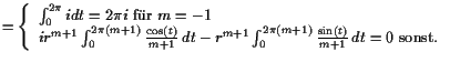 $\displaystyle = \left\{\begin{array}{ll} \int_0^{2\pi} i dt = 2\pi i \text{ fr...
...int_0^{2\pi(m+1)} \frac{\sin(t)}{m+1}  dt = 0 \text{ sonst}.\end{array}\right.$