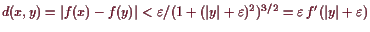 \bgroup\color{demo}$ d(x,y)=\vert f(x)-f(y)\vert<\varepsilon /(1+(\vert y\vert+\varepsilon )^2)^{3/2}=\varepsilon  f'(\vert y\vert+\varepsilon )$\egroup