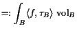 $\displaystyle =: \int_B \langle f,\tau _B \rangle  \operatorname{vol}_B$