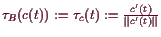 \bgroup\color{demo}$ \tau _B(c(t)):=\tau _c(t):=\frac{c'(t)}{\Vert c'(t)\Vert}$\egroup