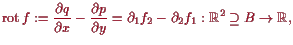 \bgroup\color{proclaim}$\displaystyle \operatorname{rot}f := \frac{\d q}{\d x} -...
...{\d y} = \d _1 f_2 - \d _2 f_1 :
\mathbb{R}^2\supseteq B\to \mathbb{R},
$\egroup