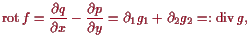 \bgroup\color{proclaim}$\displaystyle \operatorname{rot}f = \frac{\d q}{\d x} - \frac{\d p}{\d y} = \d _1 g_1 + \d _2 g_2 =: \operatorname{div}g,
$\egroup