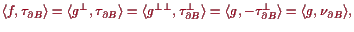 \bgroup\color{proclaim}$\displaystyle \langle f,\tau _{\d B} \rangle = \langle g...
...= \langle g, - \tau _{\d B}^\perp\rangle = \langle g,\nu_{\d B}\rangle,
$\egroup