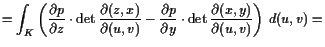 $\displaystyle = \int_K \left(\frac{\d p}{\d z}\cdot\det\frac{\d (z,x)}{\d (u,v)} - \frac{\d p}{\d y}\cdot\det\frac{\d (x,y)}{\d (u,v)} \right)  d(u,v) =$