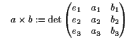 $\displaystyle \quad a\times b := \det \left(\begin{matrix}e_1 & a_1 & b_1  e_2 & a_2 & b_2  e_3 & a_3 & b_3 \end{matrix}\right)$