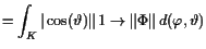 $\displaystyle = \int_K \vert\cos(\th )\Vert \oversetbrace 1\to {\Vert\Phi \Vert} d(\varphi ,\th )$