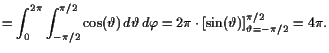 $\displaystyle = \int_0^{2\pi}\int_{-\pi/2}^{\pi/2}\cos(\th ) d\th d\varphi = 2\pi\cdot [\sin(\th )]_{\th =-\pi/2}^{\pi/2} = 4\pi.$