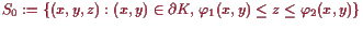 \bgroup\color{proclaim}$ S_0:=\{(x,y,z):(x,y)\in\d K, \varphi _1(x,y)\leq z\leq\varphi _2(x,y)\}$\egroup