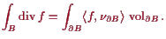 \bgroup\color{proclaim}$\displaystyle \int_B \operatorname{div}f = \int_{\d B} \langle f,\nu_{\d B}\rangle  \operatorname{vol}_{\d B}.
$\egroup