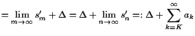 $\displaystyle =\lim_{m\to{\infty}}s'_m+\Delta =\Delta +\lim_{n\to{\infty}}s'_n=:\Delta +\sum_{k=K}^{\infty}a_k$