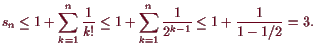 \bgroup\color{demo}$\displaystyle s_n\leq 1+\sum_{k=1}^n \frac1{k!}\leq 1 +\sum_{k=1}^n\frac1{2^{k-1}}\leq 1+\frac1{1-1/2}=3.
$\egroup