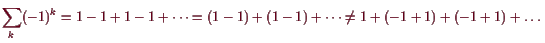 \bgroup\color{demo}$\displaystyle \sum_k (-1)^k=1-1+1-1+\dots=(1-1)+(1-1)+\dots\ne 1+(-1+1)+(-1+1)+\dots
$\egroup