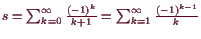 \bgroup\color{demo}$ s=\sum_{k=0}^{\infty}\frac{(-1)^k}{k+1}=\sum_{k=1}^{\infty}\frac{(-1)^{k-1}}k$\egroup