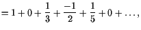 $\displaystyle =1 + 0 + \frac13 + \frac{-1}{2} + \frac1{5} + 0 + \dots,$