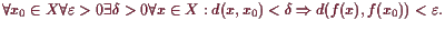 \bgroup\color{demo}$\displaystyle \forall x_0\in X\forall\varepsilon >0\exists\d...
...\forall x\in X:d(x,x_0)<\delta \Rightarrow d(f(x),f(x_0))<\varepsilon .
$\egroup