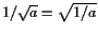 $ 1/\sqrt{a}=\sqrt{1/a}$