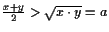 $ \frac{x+y}2>\sqrt{x\cdot y}=a$