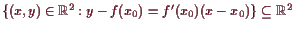 \bgroup\color{demo}$ \{(x,y)\in\mathbb{R}^2:y-f(x_0)=f'(x_0)(x-x_0)\}\subseteq \mathbb{R}^2$\egroup