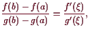 \bgroup\color{demo}$\displaystyle \frac{f(b)-f(a)}{g(b)-g(a)}=\frac{f'(\xi )}{g'(\xi )},
$\egroup