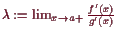 \bgroup\color{demo}$ \lambda :=\lim_{x\to a+}\frac{f'(x)}{g'(x)}$\egroup