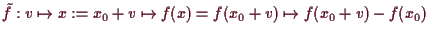 \bgroup\color{demo}$ \tilde f:v\mapsto x:=x_0+v \mapsto f(x)=f(x_0+v)\mapsto f(x_0+v)-f(x_0)$\egroup
