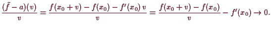 \bgroup\color{demo}$\displaystyle \frac{(\tilde f-a)(v)}{v}=\frac{f(x_0+v)-f(x_0)-f'(x_0)\,v}{v}
=\frac{f(x_0+v)-f(x_0)}{v}-f'(x_0)\to 0.
$\egroup