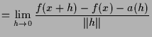 $\displaystyle = \lim_{h\to 0}\frac{f(x+h)-f(x)-a(h)}{\Vert h\Vert}$