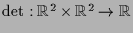 $ \det:\mathbb{R}^2\times \mathbb{R}^2\to \mathbb{R}$