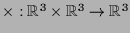 $ \times :\mathbb{R}^3\times \mathbb{R}^3\to\mathbb{R}^3$