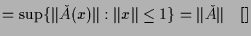 $\displaystyle = \sup\{\Vert\check A(x)\Vert:\Vert x\Vert\leq 1\} = \Vert\check A\Vert{\rm\quad[]}$