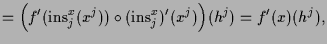 $\displaystyle = \Bigl(f'(\operatorname{ins}_j^x(x^j))\o (\operatorname{ins}_j^x)'(x^j)\Bigr)(h^j) = f'(x)(h^j),$
