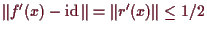 \bgroup\color{demo}$ \Vert f'(x)-\operatorname{id}\Vert=\Vert r'(x)\Vert\leq 1/2$\egroup