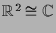 $ \mathbb{R}^2\cong\mathbb{C}$