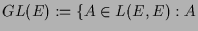$ GL(E):=\{A\in L(E,E):A$